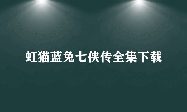 虹猫蓝兔七侠传全集下载