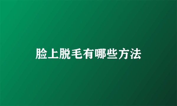 脸上脱毛有哪些方法