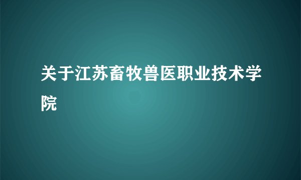 关于江苏畜牧兽医职业技术学院