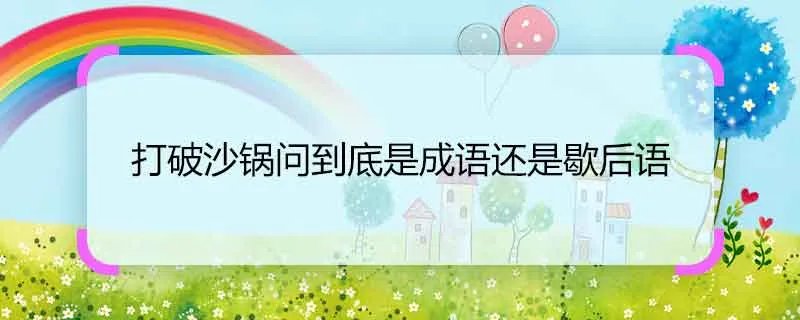 打破沙锅问到底是成语还是歇后语