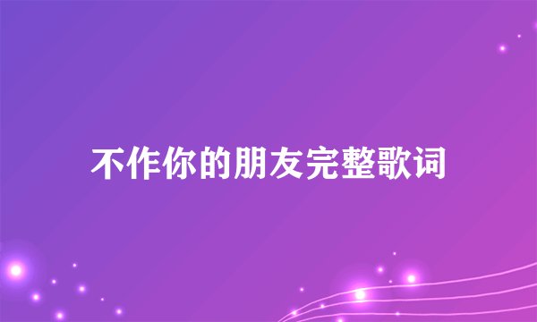 不作你的朋友完整歌词