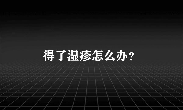 得了湿疹怎么办？