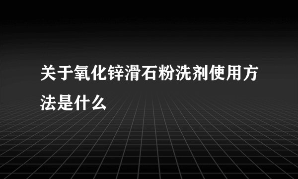 关于氧化锌滑石粉洗剂使用方法是什么