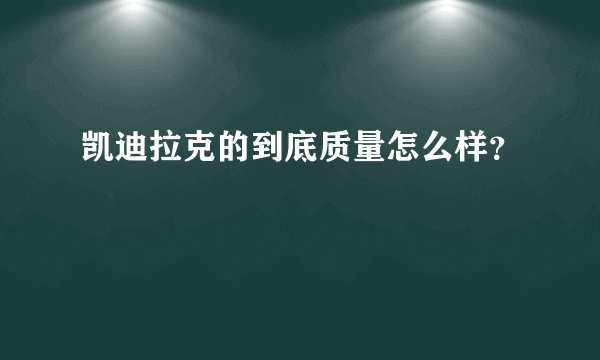 凯迪拉克的到底质量怎么样？