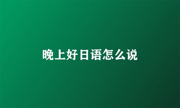 晚上好日语怎么说