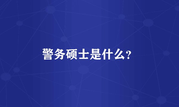 警务硕士是什么？