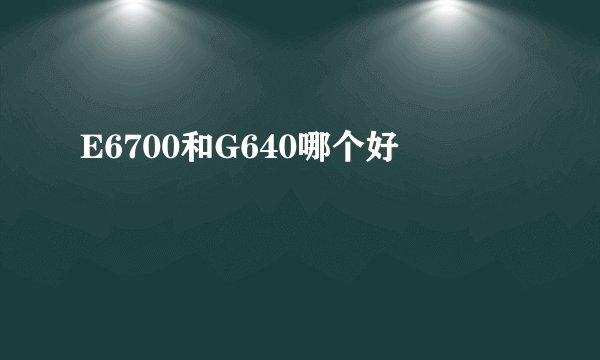 E6700和G640哪个好