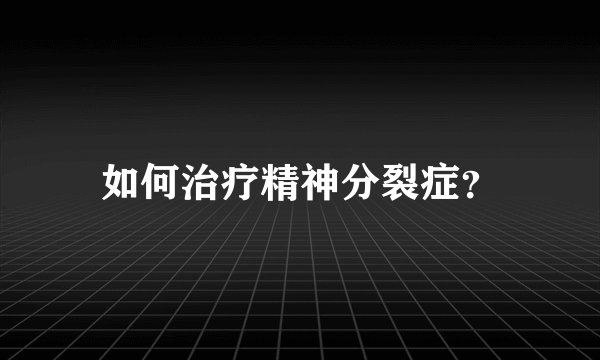 如何治疗精神分裂症?