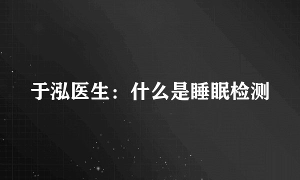 于泓医生：什么是睡眠检测