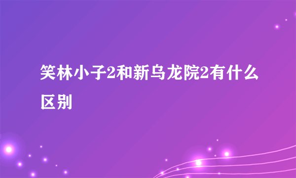 笑林小子2和新乌龙院2有什么区别