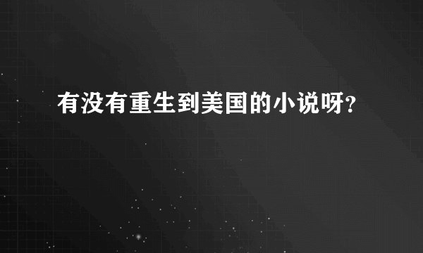 有没有重生到美国的小说呀？