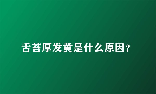 舌苔厚发黄是什么原因？