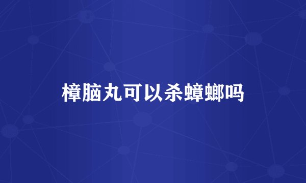 樟脑丸可以杀蟑螂吗