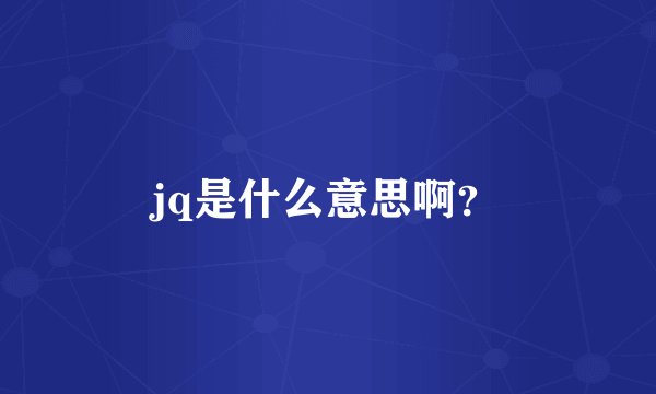 jq是什么意思啊？