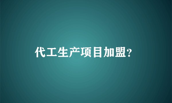 代工生产项目加盟？