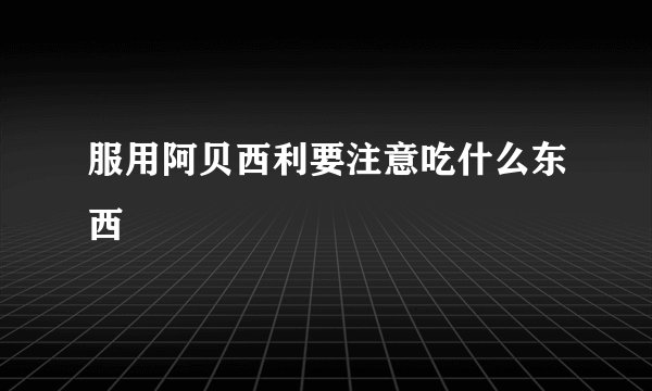 服用阿贝西利要注意吃什么东西