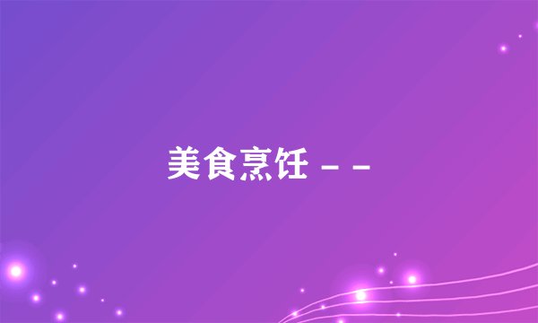 美食烹饪 - -