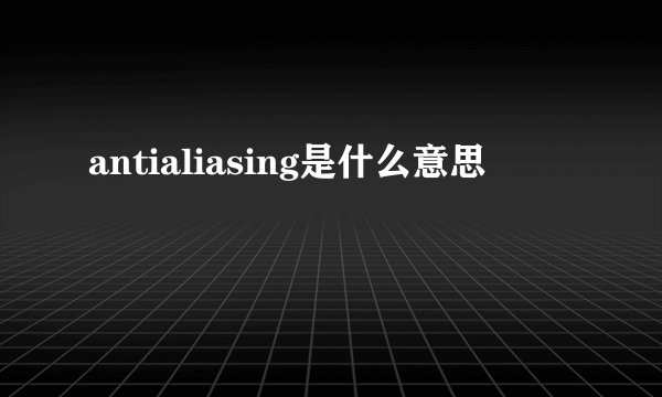 antialiasing是什么意思