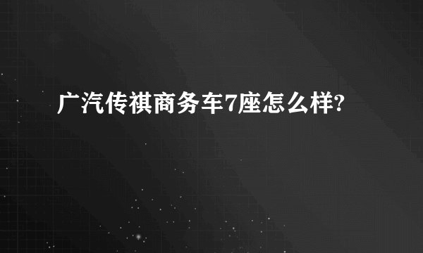广汽传祺商务车7座怎么样?