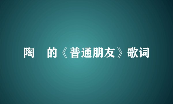 陶喆的《普通朋友》歌词