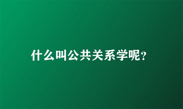 什么叫公共关系学呢？