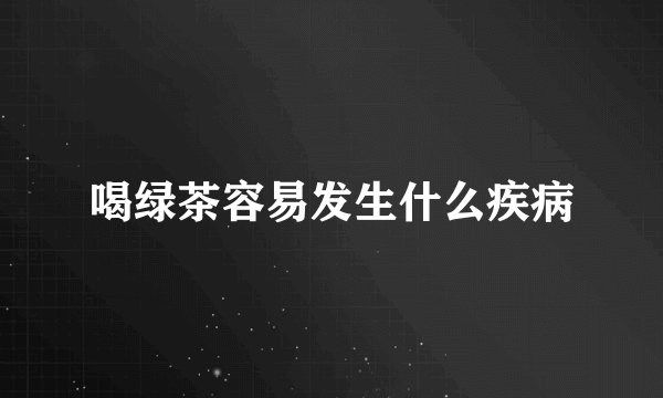 喝绿茶容易发生什么疾病