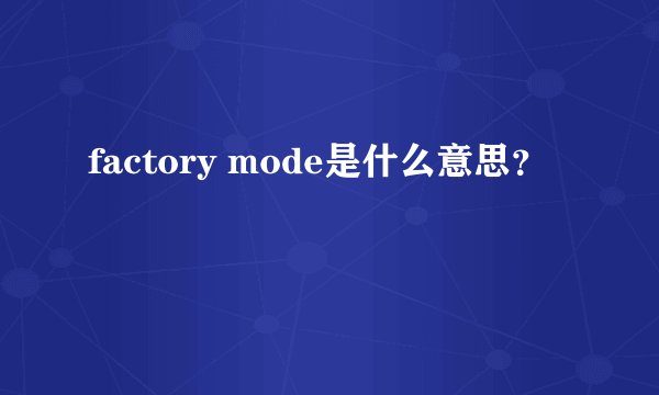 factory mode是什么意思?
