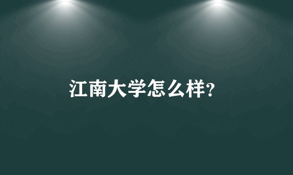 江南大学怎么样?