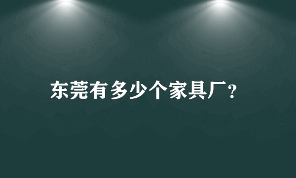 东莞有多少个家具厂？