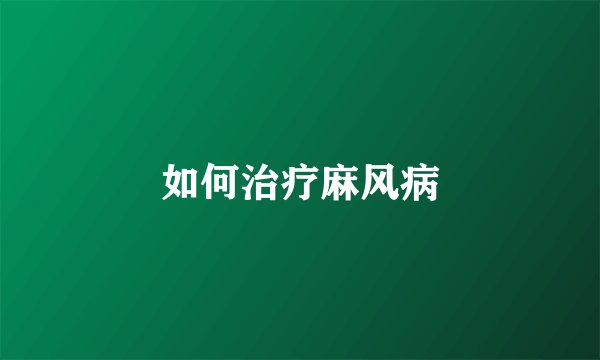 如何治疗麻风病