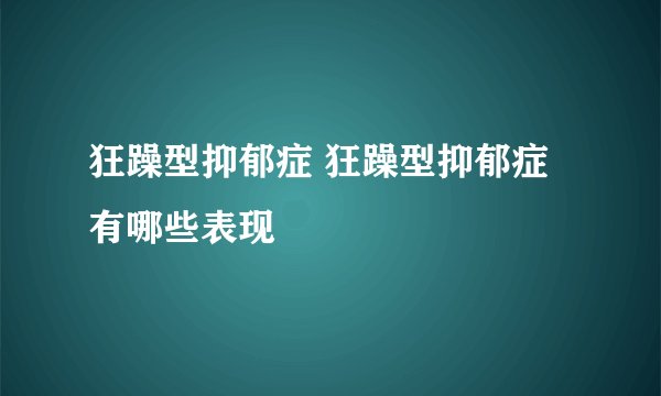 狂躁型抑郁症 狂躁型抑郁症有哪些表现