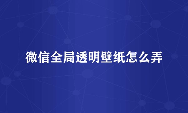 微信全局透明壁纸怎么弄