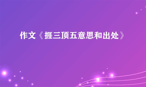 作文《捱三顶五意思和出处》