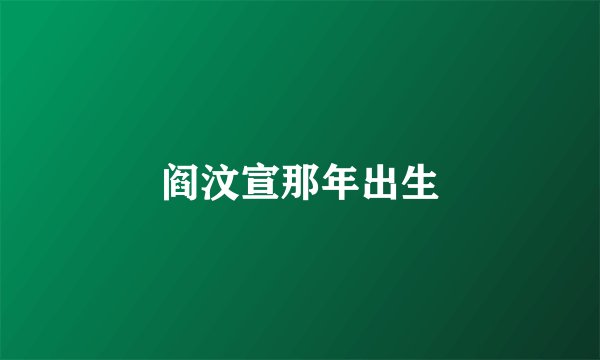 阎汶宣那年出生