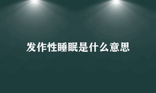 发作性睡眠是什么意思