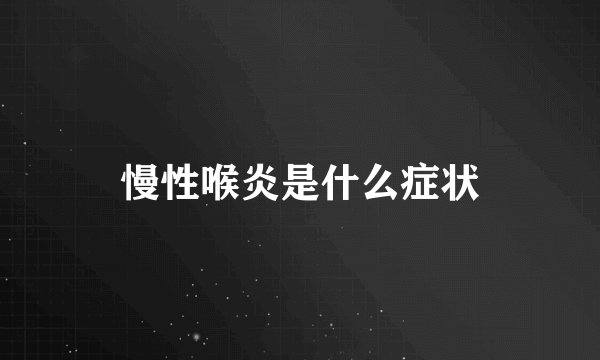慢性喉炎是什么症状