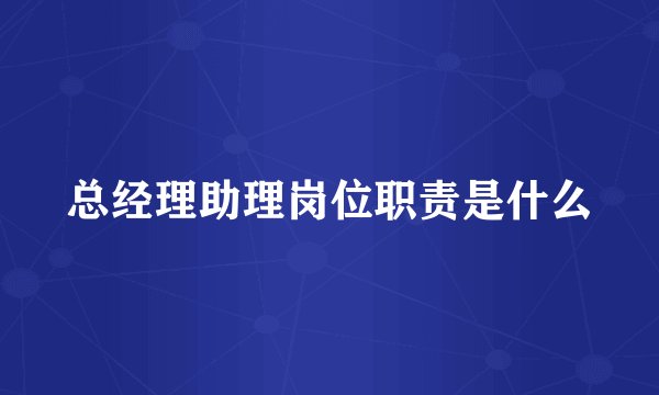 总经理助理岗位职责是什么
