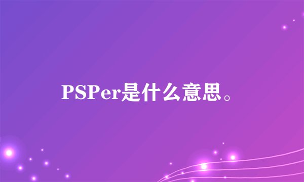PSPer是什么意思。