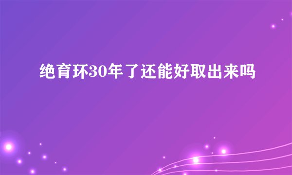绝育环30年了还能好取出来吗