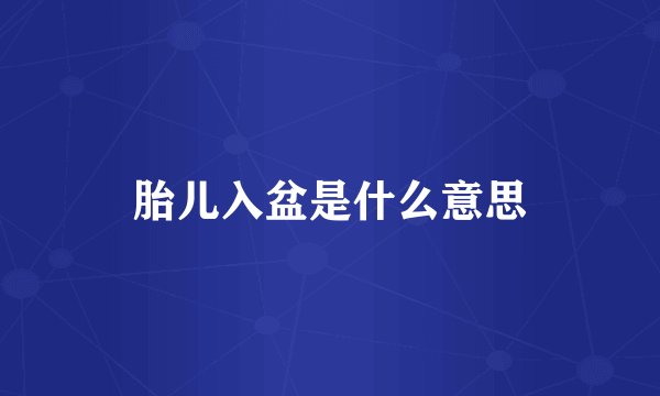 胎儿入盆是什么意思