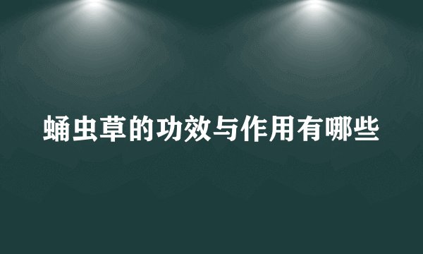蛹虫草的功效与作用有哪些