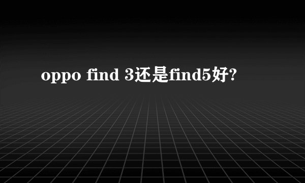 oppo find 3还是find5好?