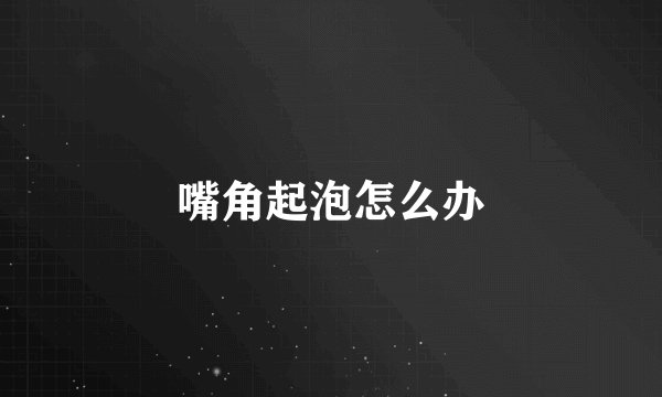 嘴角起泡怎么办