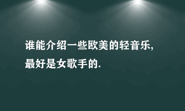 谁能介绍一些欧美的轻音乐,最好是女歌手的.