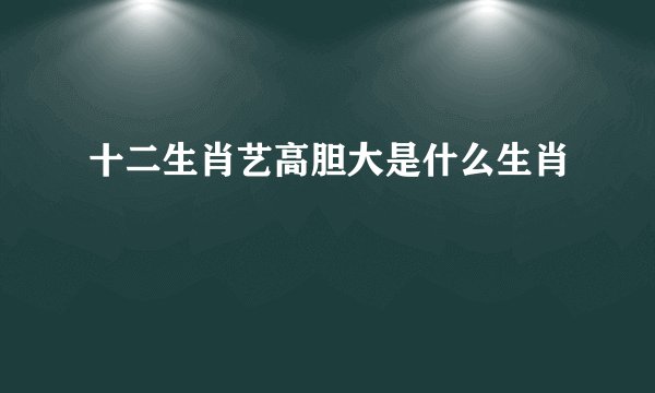 十二生肖艺高胆大是什么生肖