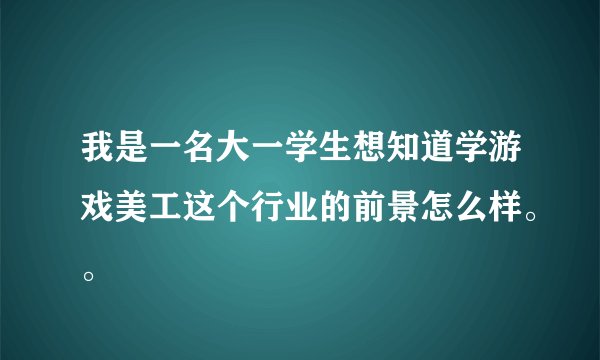 我是一名大一学生想知道学游戏美工这个行业的前景怎么样。。