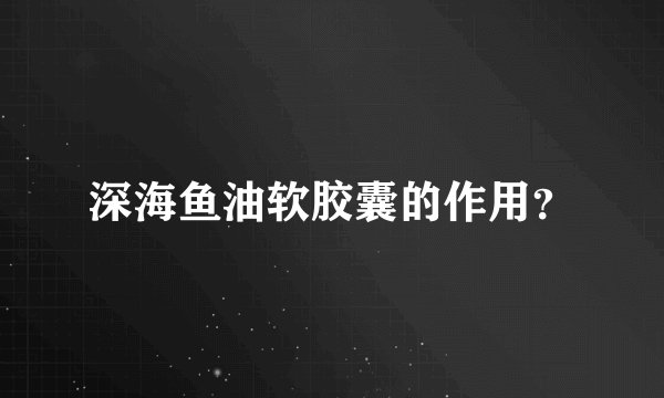 深海鱼油软胶囊的作用？