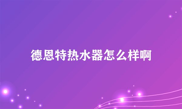 德恩特热水器怎么样啊