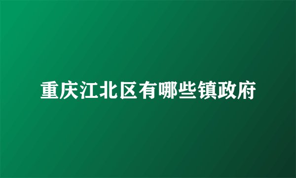 重庆江北区有哪些镇政府