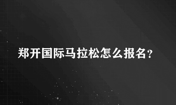 郑开国际马拉松怎么报名？
